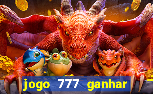 jogo 777 ganhar dinheiro de verdade